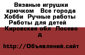 Вязаные игрушки крючком - Все города Хобби. Ручные работы » Работы для детей   . Кировская обл.,Лосево д.